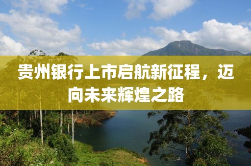 貴州銀行上市啟航新征程，邁向未來輝煌之路