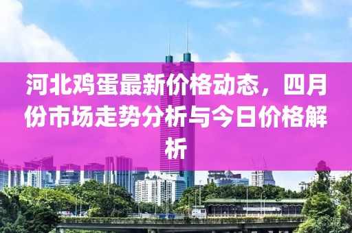 河北雞蛋最新價格動態(tài)，四月份市場走勢分析與今日價格解析