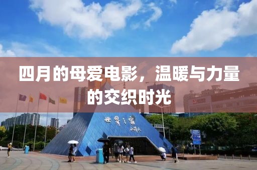 四月的母愛(ài)電影，溫暖與力量的交織時(shí)光