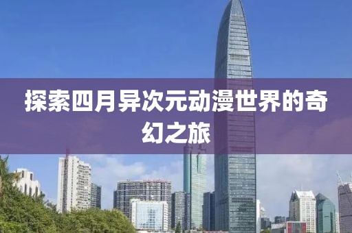 探索四月異次元動漫世界的奇幻之旅