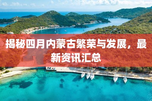 揭秘四月內(nèi)蒙古繁榮與發(fā)展，最新資訊匯總