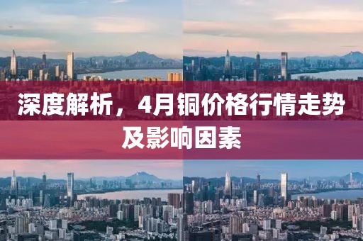 深度解析，4月銅價(jià)格行情走勢及影響因素