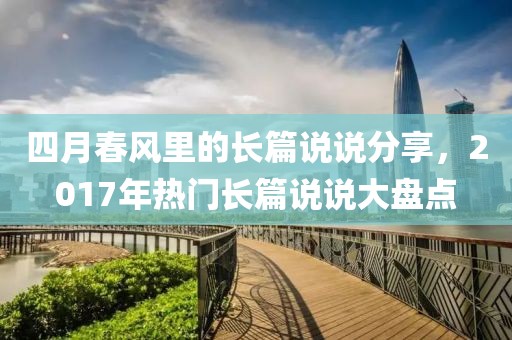 四月春風里的長篇說說分享，2017年熱門長篇說說大盤點