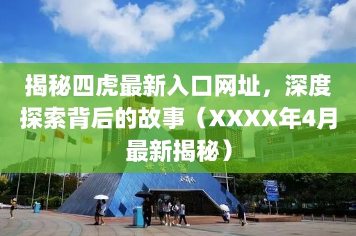 揭秘四虎最新入口網址，深度探索背后的故事（XXXX年4月最新揭秘）