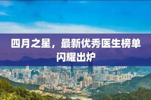 四月之星，最新優(yōu)秀醫(yī)生榜單閃耀出爐