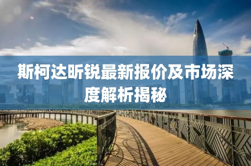 斯柯達(dá)昕銳最新報(bào)價(jià)及市場深度解析揭秘