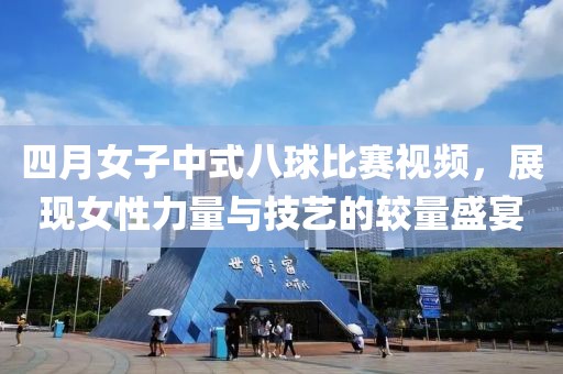 四月女子中式八球比賽視頻，展現(xiàn)女性力量與技藝的較量盛宴