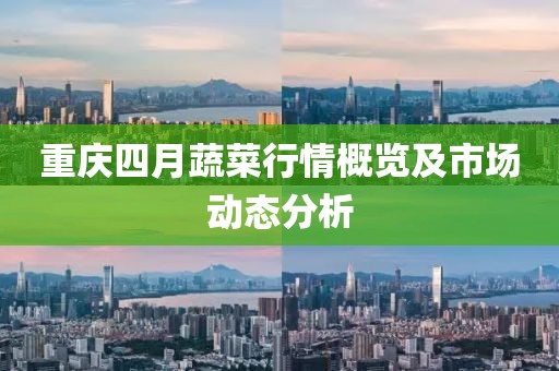 重慶四月蔬菜行情概覽及市場動態(tài)分析