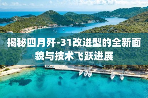 揭秘四月殲-31改進型的全新面貌與技術飛躍進展