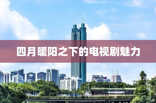 四月暖陽之下的電視劇魅力