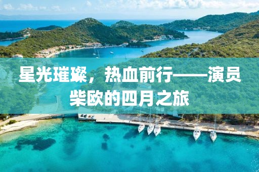 星光璀璨，熱血前行——演員柴歐的四月之旅