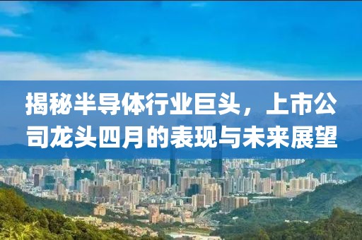 揭秘半導(dǎo)體行業(yè)巨頭，上市公司龍頭四月的表現(xiàn)與未來展望