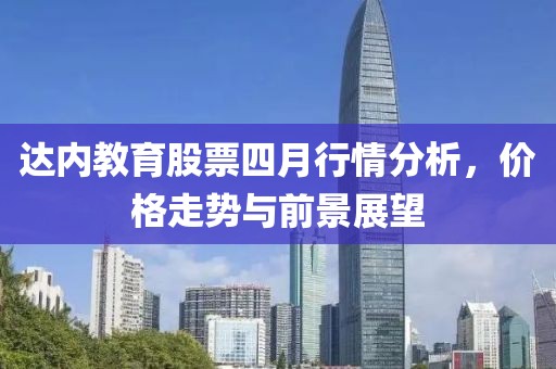 達內(nèi)教育股票四月行情分析，價格走勢與前景展望