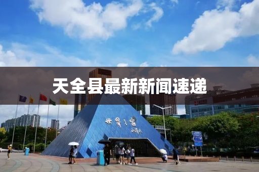 天全縣最新新聞速遞