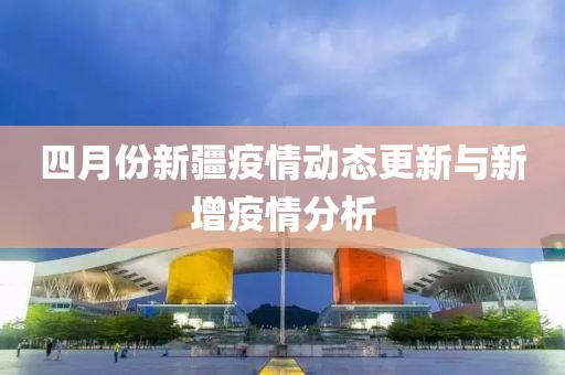 四月份新疆疫情動態(tài)更新與新增疫情分析