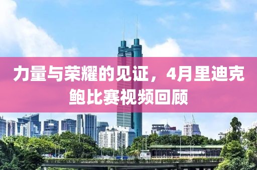 力量與榮耀的見(jiàn)證，4月里迪克鮑比賽視頻回顧