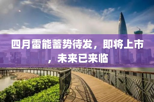 四月雷能蓄勢待發(fā)，即將上市，未來已來臨