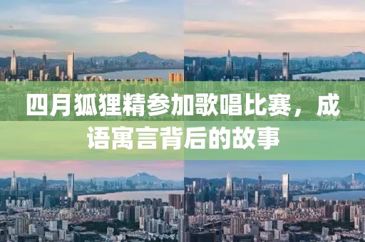 四月狐貍精參加歌唱比賽，成語(yǔ)寓言背后的故事