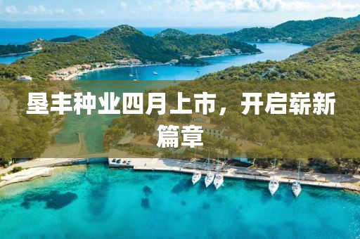 墾豐種業(yè)四月上市，開啟嶄新篇章