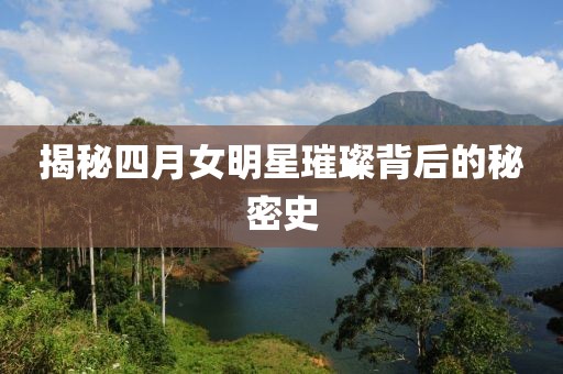 揭秘四月女明星璀璨背后的秘密史