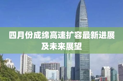 四月份成綿高速擴(kuò)容最新進(jìn)展及未來展望