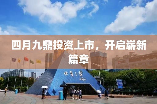 四月九鼎投資上市，開啟嶄新篇章