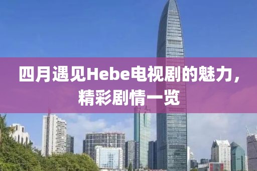 四月遇見Hebe電視劇的魅力，精彩劇情一覽