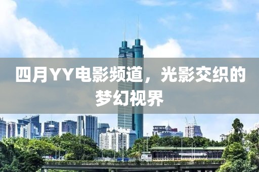 四月YY電影頻道，光影交織的夢(mèng)幻視界