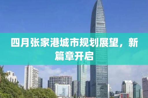 四月張家港城市規(guī)劃展望，新篇章開啟