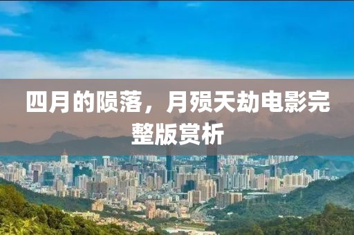 四月的隕落，月殞天劫電影完整版賞析