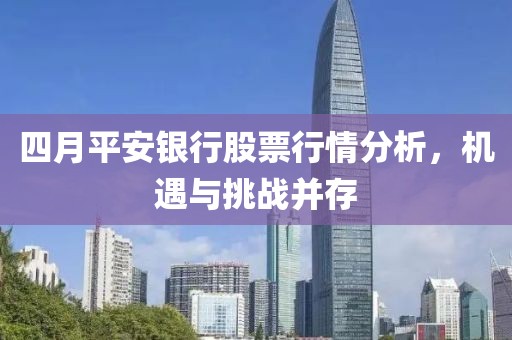 四月平安銀行股票行情分析，機(jī)遇與挑戰(zhàn)并存