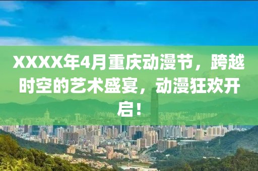 XXXX年4月重慶動漫節(jié)，跨越時空的藝術(shù)盛宴，動漫狂歡開啟！