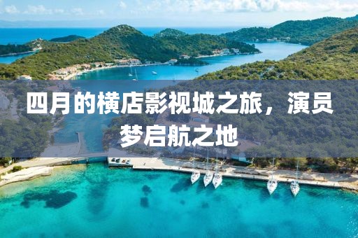 四月的橫店影視城之旅，演員夢啟航之地