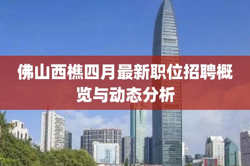 佛山西樵四月最新職位招聘概覽與動態(tài)分析