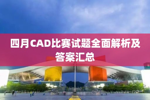 四月CAD比賽試題全面解析及答案匯總
