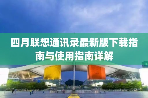 四月聯(lián)想通訊錄最新版下載指南與使用指南詳解