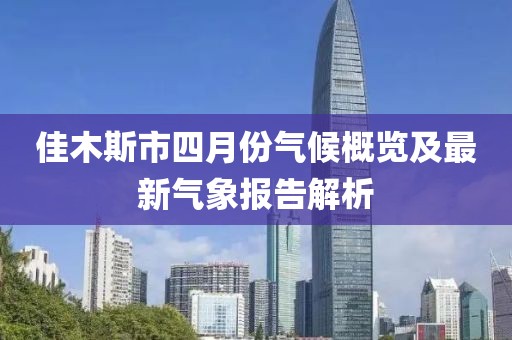 佳木斯市四月份氣候概覽及最新氣象報(bào)告解析