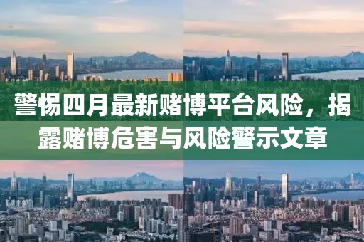 警惕四月最新賭博平臺風(fēng)險，揭露賭博危害與風(fēng)險警示文章