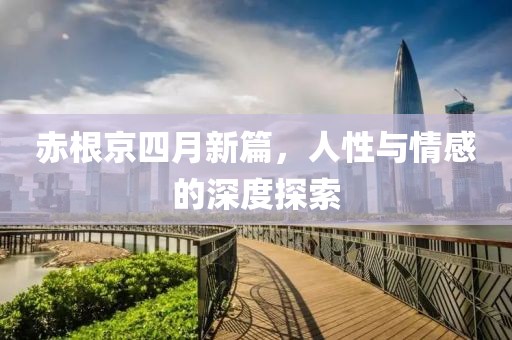 赤根京四月新篇，人性與情感的深度探索