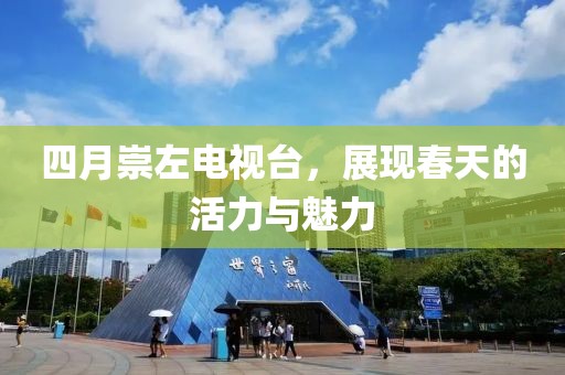 四月崇左電視臺，展現(xiàn)春天的活力與魅力
