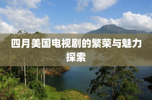 四月美國電視劇的繁榮與魅力探索