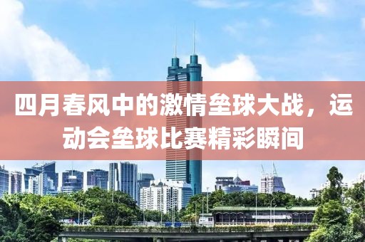 四月春風(fēng)中的激情壘球大戰(zhàn)，運(yùn)動(dòng)會(huì)壘球比賽精彩瞬間