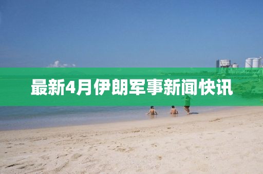 最新4月伊朗軍事新聞快訊