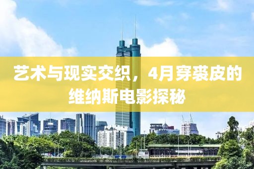 藝術與現(xiàn)實交織，4月穿裘皮的維納斯電影探秘