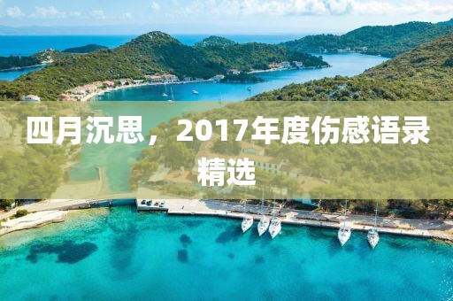 四月沉思，2017年度傷感語(yǔ)錄精選