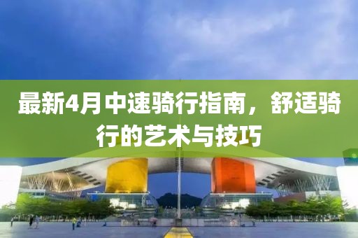 最新4月中速騎行指南，舒適騎行的藝術(shù)與技巧