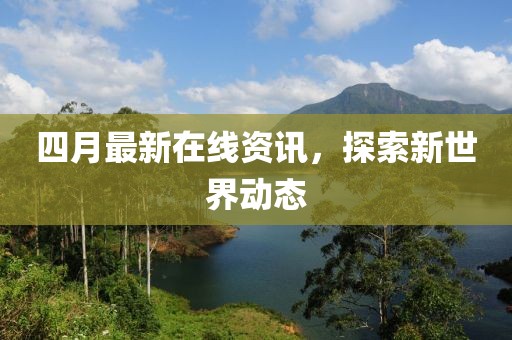 四月最新在線資訊，探索新世界動態(tài)