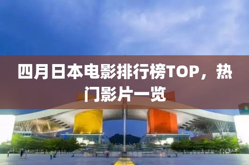四月日本電影排行榜TOP，熱門影片一覽