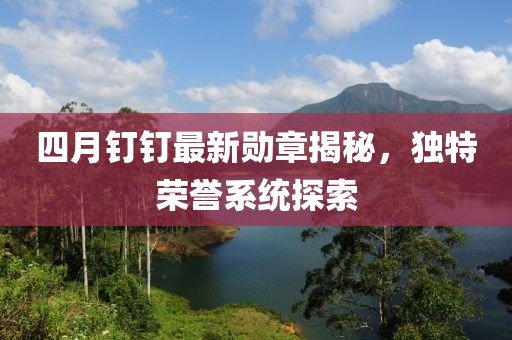 四月釘釘最新勛章揭秘，獨特榮譽系統(tǒng)探索