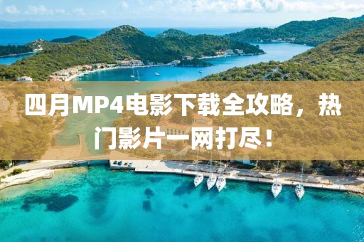 四月MP4電影下載全攻略，熱門影片一網(wǎng)打盡！